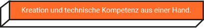 Kreation und technische Kompetenz aus einer Hand.