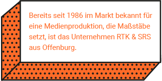 Bereits seit 1986 im Markt bekannt für eine Medienproduktion, die Maßstäbe setzt, ist das Unternehmen RTK & SRS aus Offenburg. 